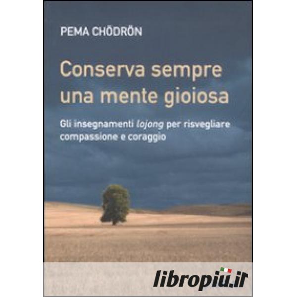 Libropiù.it  Conserva sempre una mente gioiosa. Gli insegnamenti lojong per  risvegliare compassione e coraggio