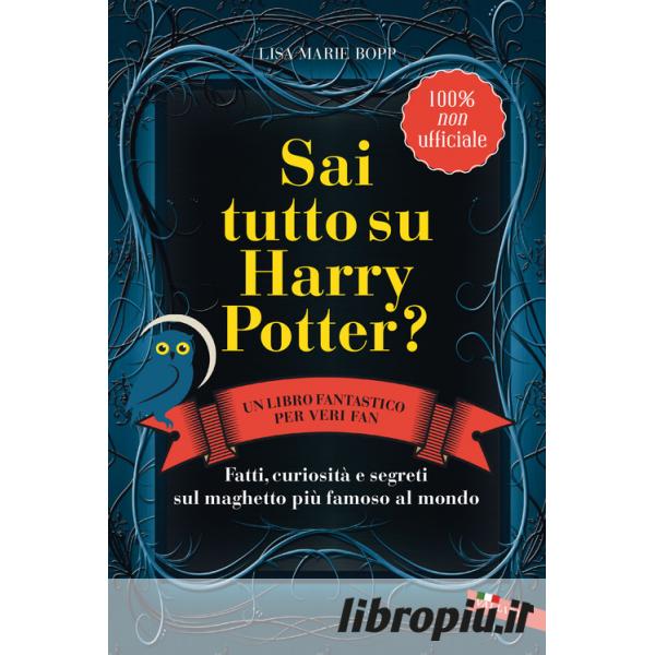 Libropiù.it  Sai tutto su Harry Potter? Fatti, curiosità e segreti sul  maghetto più famoso al mondo