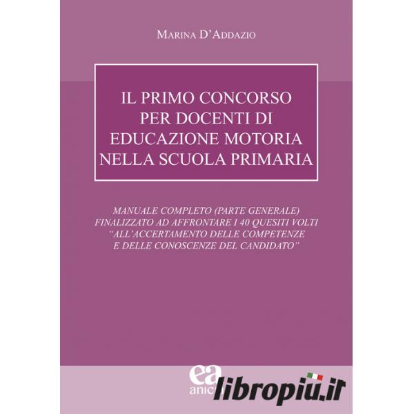 Il primo concorso per docenti di educazione motoria nella scuola primaria.  Manuale completo (parte generale) finalizzato ad affrontare i 40 quesiti  volti «all'accertamento delle competenze e delle conoscenze del candidato»