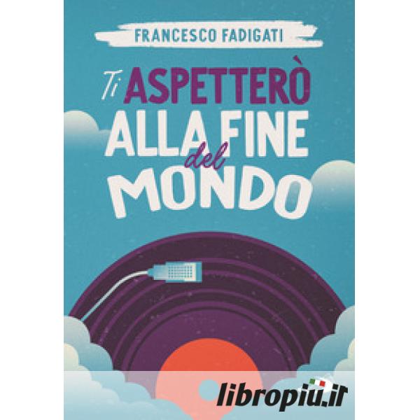 Ti aspetterò alla fine del mondo di Francesco Fadigati - 9788892226180 in  Narrativa