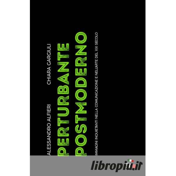 Libropiù.it  Perturbante postmoderno. Immagini inquietanti nella  comunicazione e nell'arte del XXI secolo